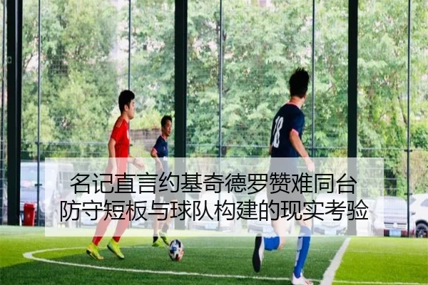 名记直言约基奇德罗赞难同台 防守短板与球队构建的现实考验